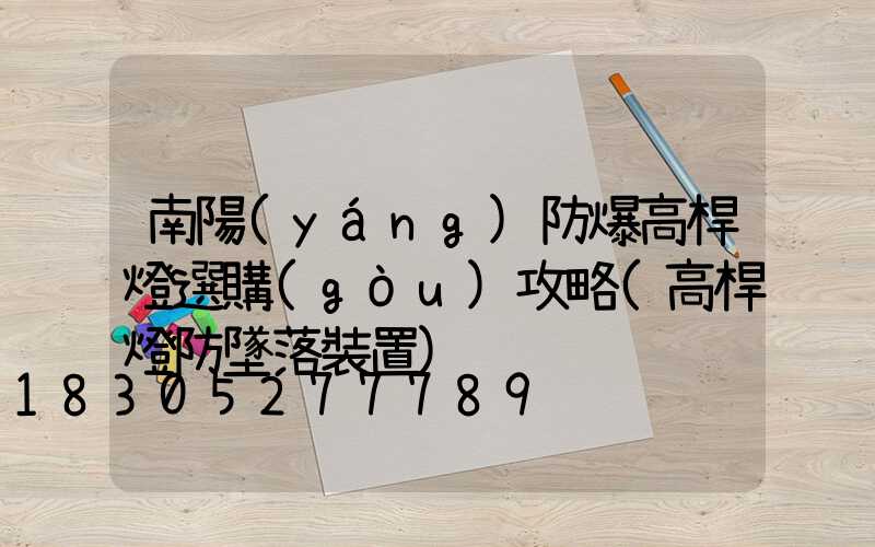 南陽(yáng)防爆高桿燈選購(gòu)攻略(高桿燈防墜落裝置)