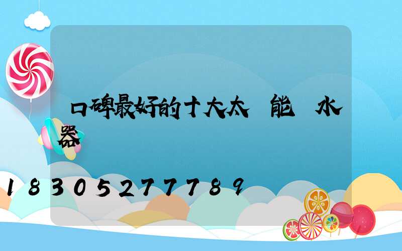 口碑最好的十大太陽能熱水器