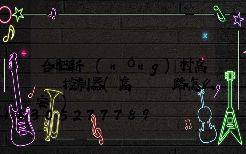 合肥新農(nóng)村高桿燈控制器(高桿燈線路怎么安裝)