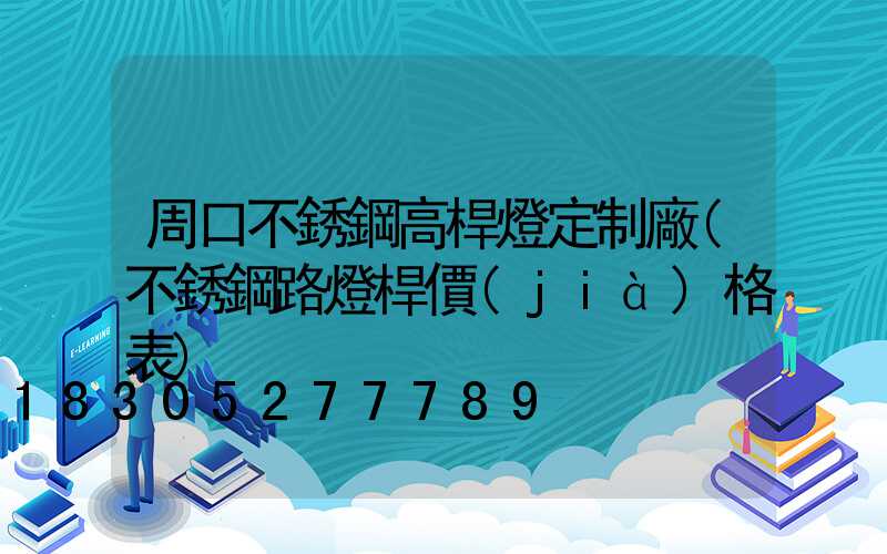 周口不銹鋼高桿燈定制廠(不銹鋼路燈桿價(jià)格表)
