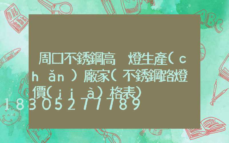 周口不銹鋼高桿燈生產(chǎn)廠家(不銹鋼路燈桿價(jià)格表)