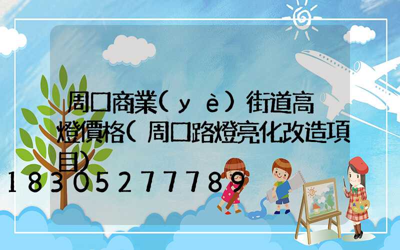 周口商業(yè)街道高桿燈價格(周口路燈亮化改造項目)