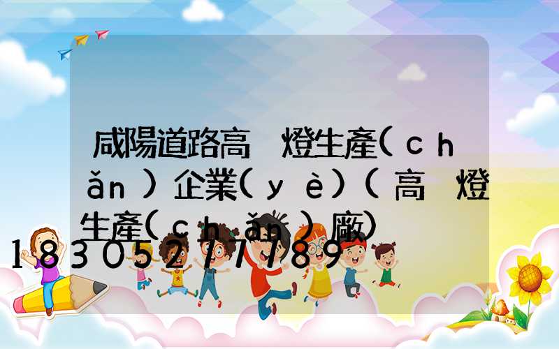 咸陽道路高桿燈生產(chǎn)企業(yè)(高桿燈生產(chǎn)廠)