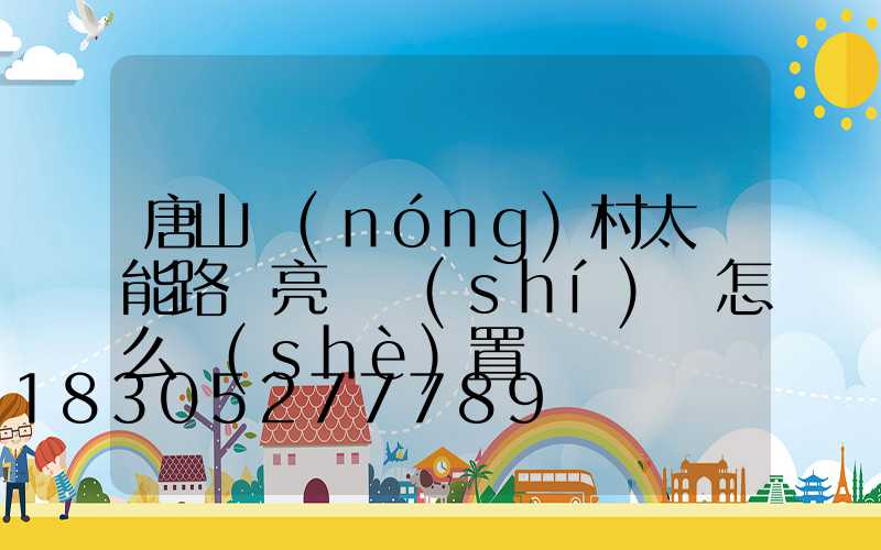 唐山農(nóng)村太陽能路燈亮燈時(shí)間怎么設(shè)置