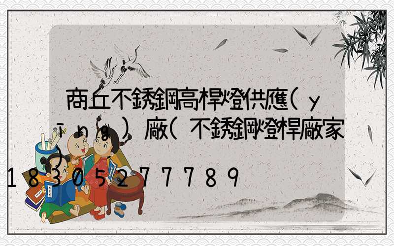 商丘不銹鋼高桿燈供應(yīng)廠(不銹鋼燈桿廠家)