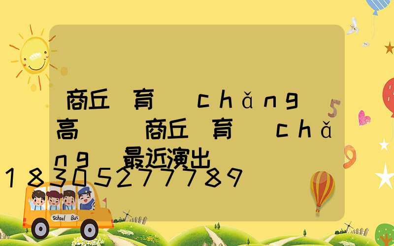 商丘體育場(chǎng)高桿燈(商丘體育場(chǎng)最近演出)