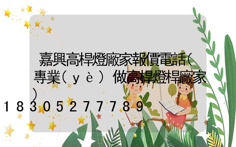嘉興高桿燈廠家報價電話(專業(yè)做高桿燈桿廠家)