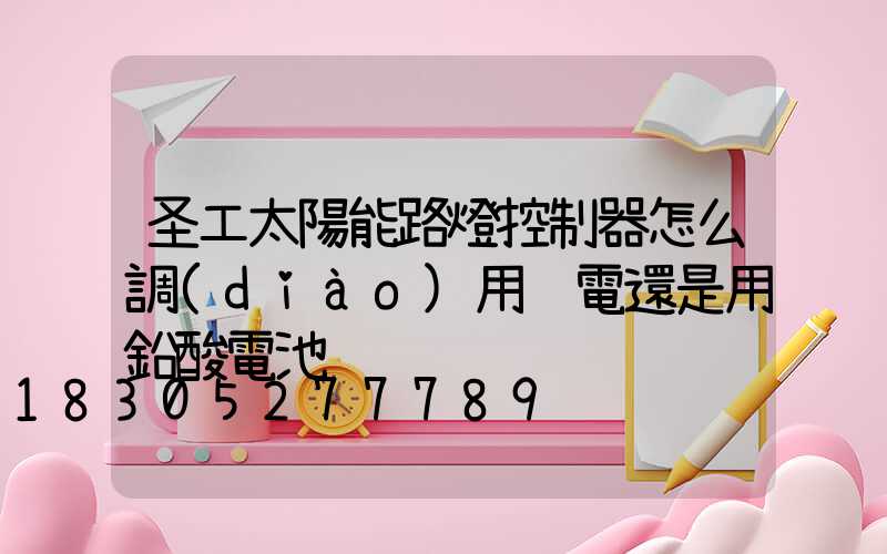 圣工太陽能路燈控制器怎么調(diào)用鋰電還是用鉛酸電池