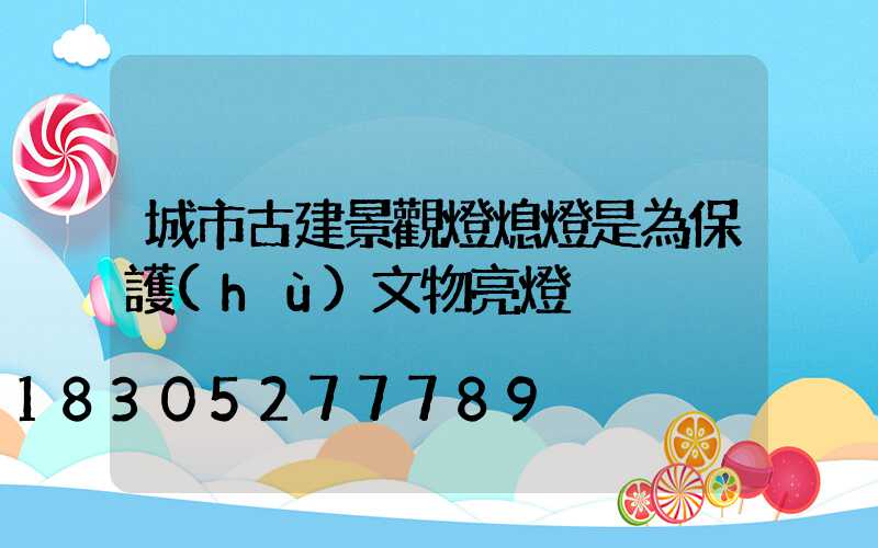 城市古建景觀燈熄燈是為保護(hù)文物亮燈