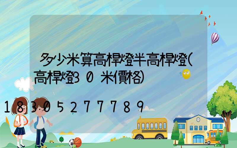 多少米算高桿燈半高桿燈(高桿燈30米價格)