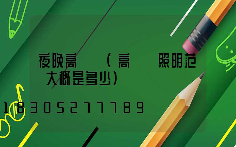 夜晚高桿燈(高桿燈照明范圍大概是多少)