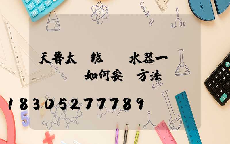 天普太陽能電熱水器一體機(jī)如何安裝方法
