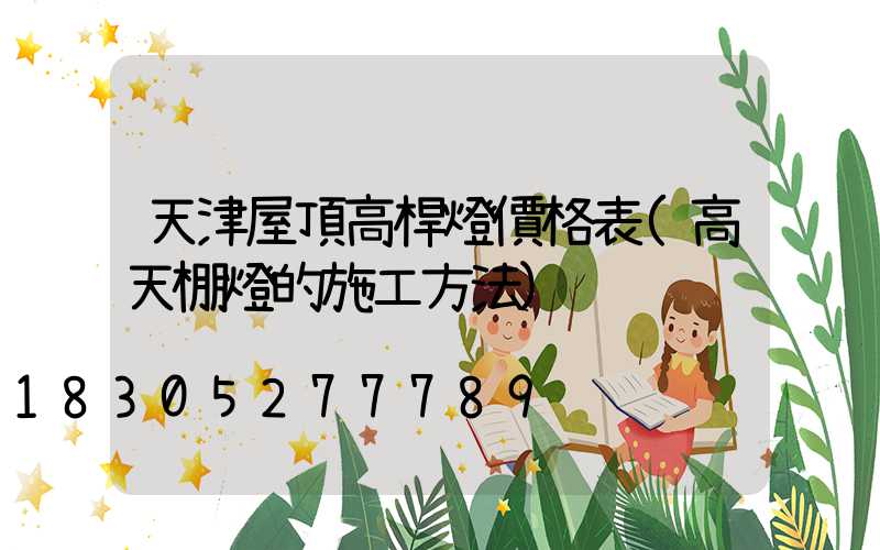 天津屋頂高桿燈價格表(高天棚燈的施工方法)