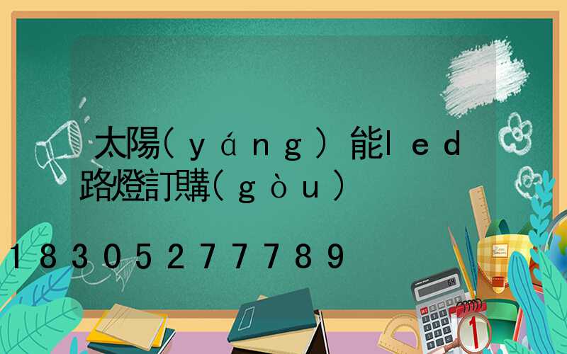 太陽(yáng)能led路燈訂購(gòu)