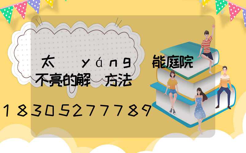 太陽(yáng)能庭院燈不亮的解決方法