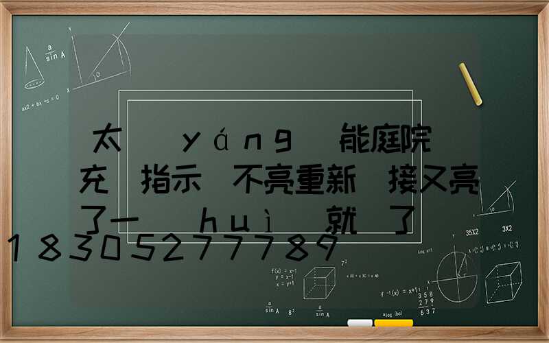 太陽(yáng)能庭院燈充電指示燈不亮重新連接又亮了一會(huì)就滅了