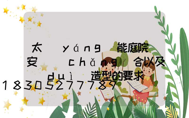 太陽(yáng)能庭院燈安裝場(chǎng)合以及對(duì)造型的要求