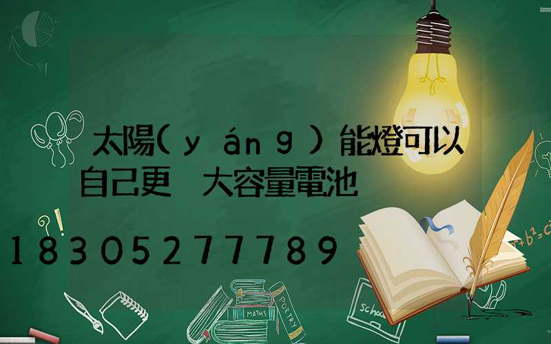 太陽(yáng)能燈可以自己更換大容量電池