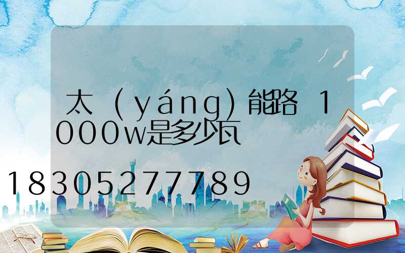 太陽(yáng)能路燈1000w是多少瓦