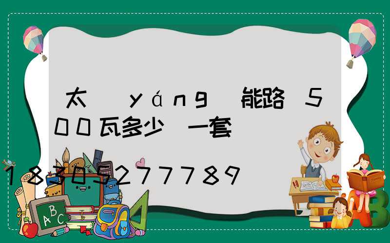 太陽(yáng)能路燈500瓦多少錢一套
