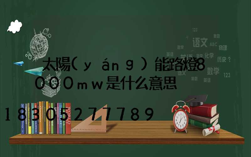 太陽(yáng)能路燈8000mw是什么意思