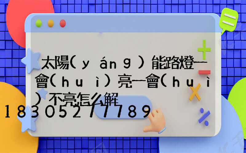 太陽(yáng)能路燈一會(huì)亮一會(huì)不亮怎么解決