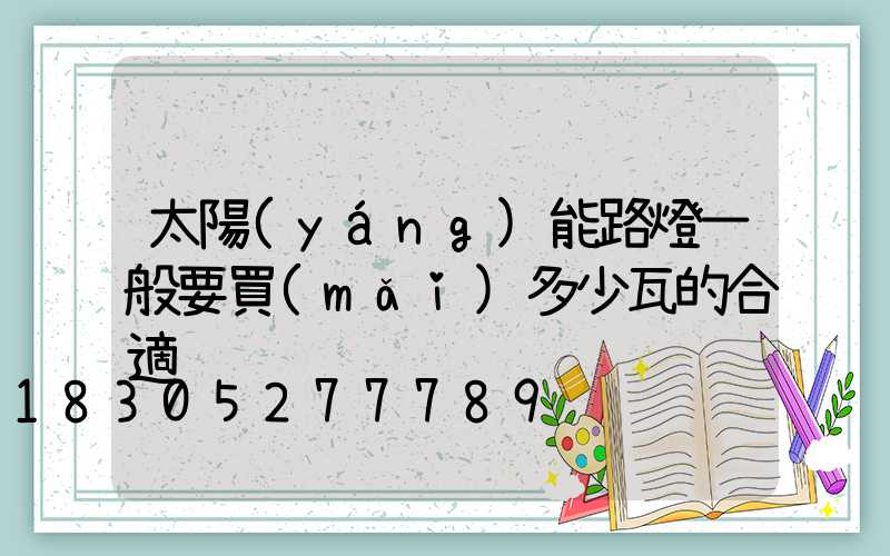 太陽(yáng)能路燈一般要買(mǎi)多少瓦的合適