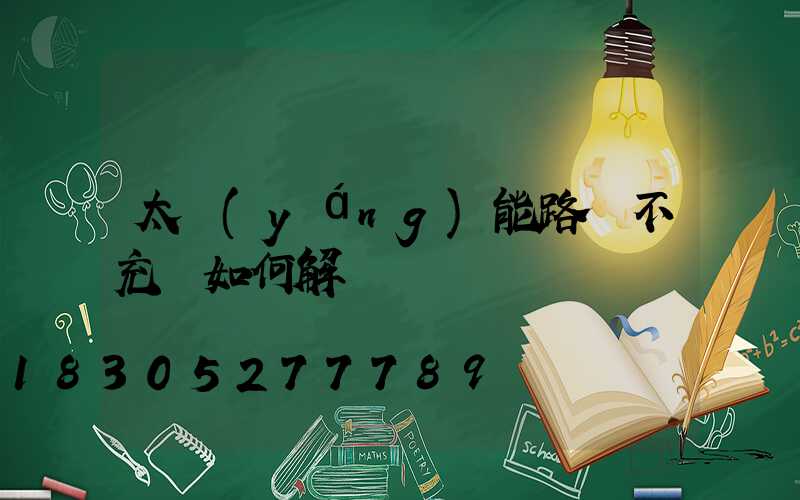 太陽(yáng)能路燈不充電如何解決