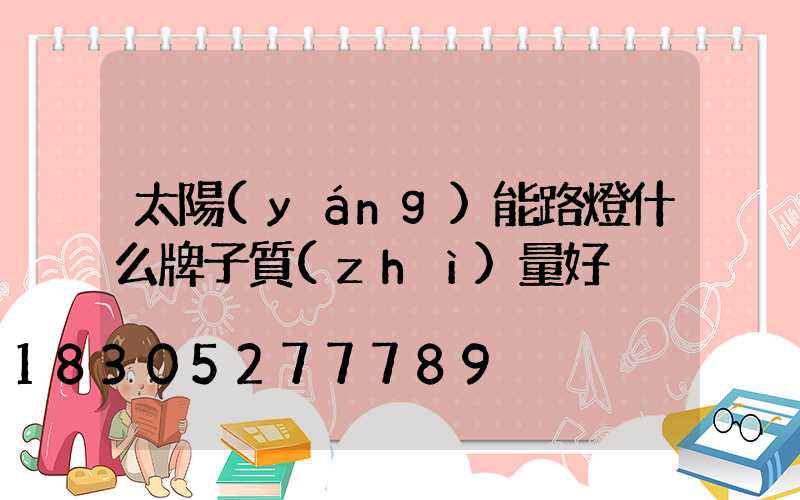 太陽(yáng)能路燈什么牌子質(zhì)量好