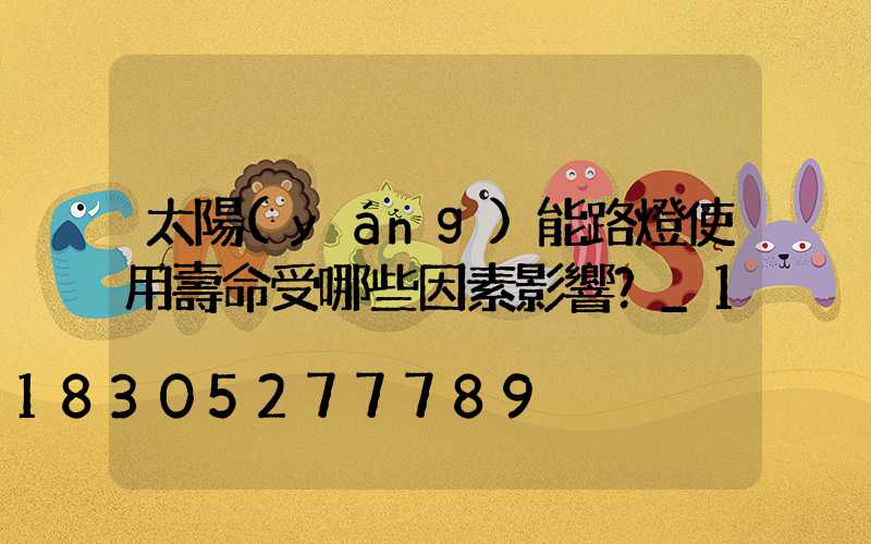 太陽(yáng)能路燈使用壽命受哪些因素影響？_1