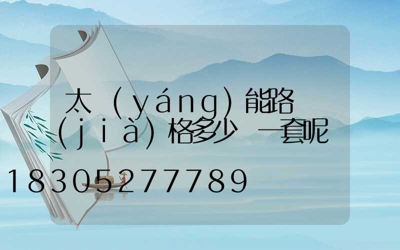 太陽(yáng)能路燈價(jià)格多少錢一套呢