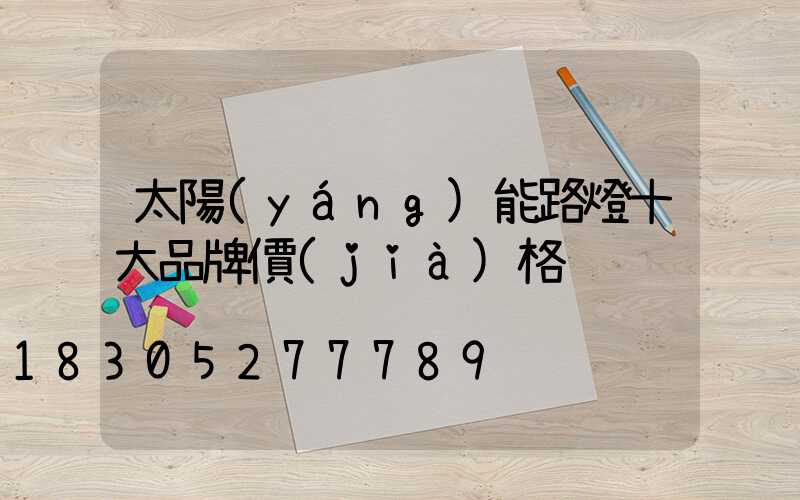 太陽(yáng)能路燈十大品牌價(jià)格