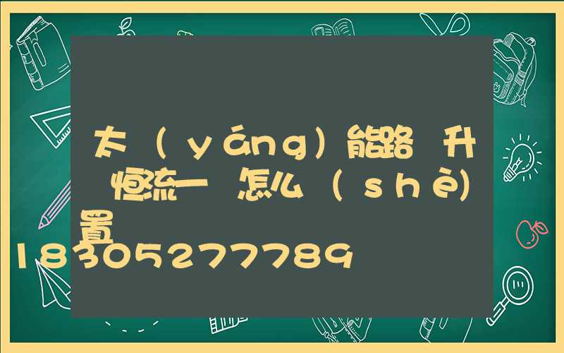 太陽(yáng)能路燈升壓恒流一體怎么設(shè)置