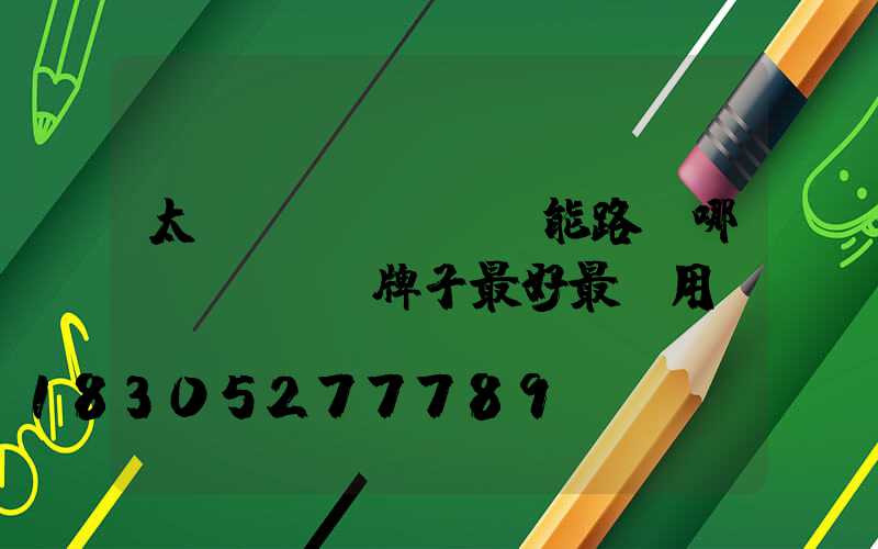 太陽(yáng)能路燈哪個(gè)牌子最好最耐用