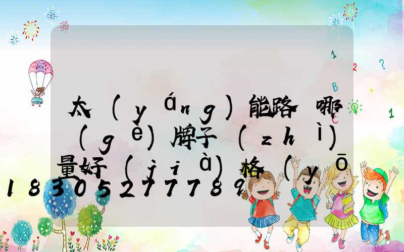 太陽(yáng)能路燈哪個(gè)牌子質(zhì)量好價(jià)格優(yōu)