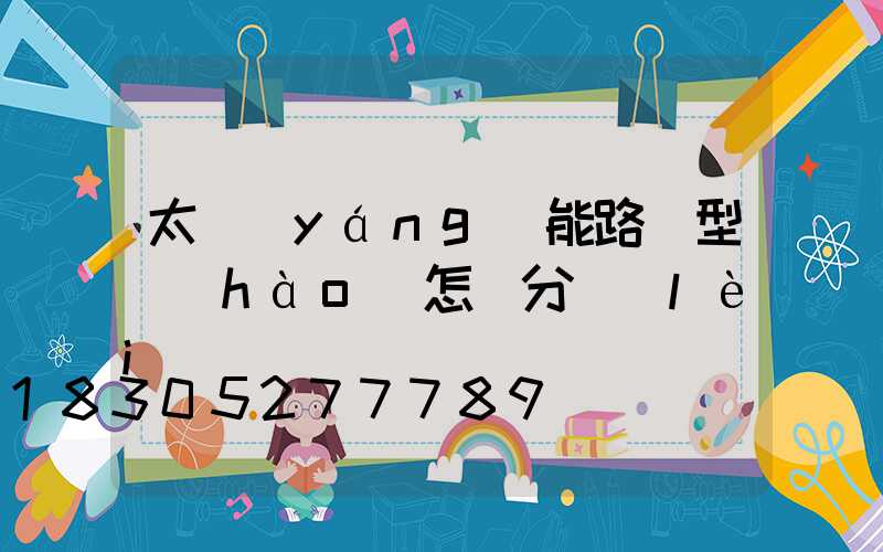 太陽(yáng)能路燈型號(hào)怎樣分類(lèi)