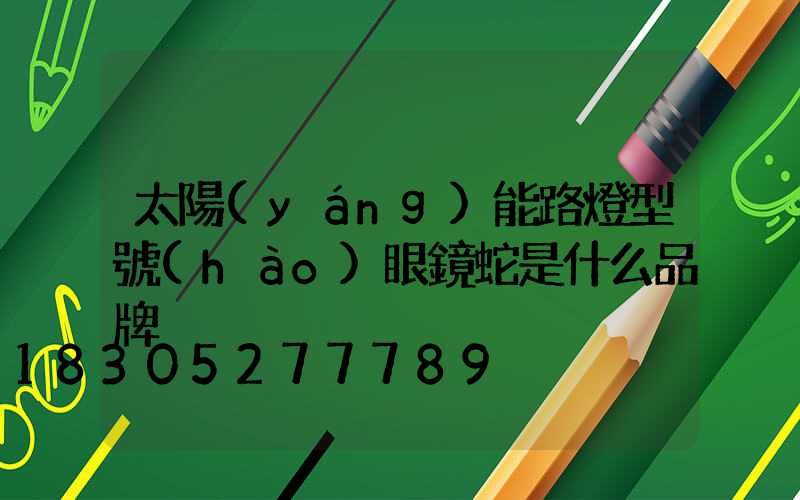 太陽(yáng)能路燈型號(hào)眼鏡蛇是什么品牌