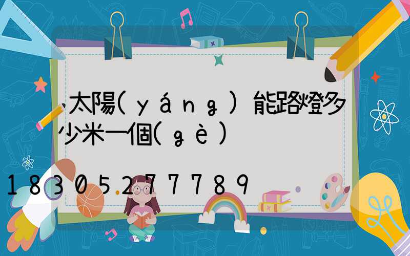 太陽(yáng)能路燈多少米一個(gè)