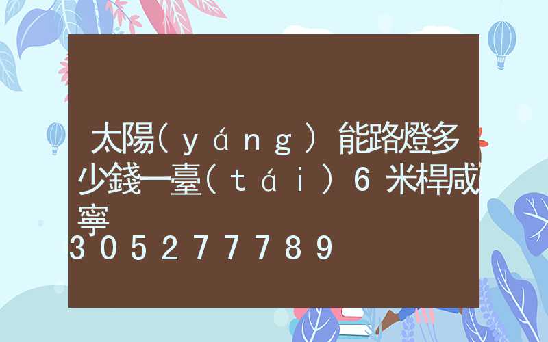 太陽(yáng)能路燈多少錢一臺(tái)6米桿咸寧