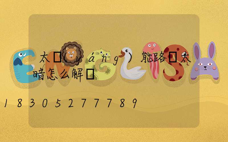 太陽(yáng)能路燈太暗怎么解決