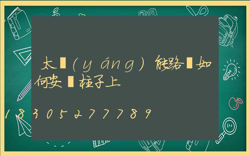 太陽(yáng)能路燈如何安裝柱子上