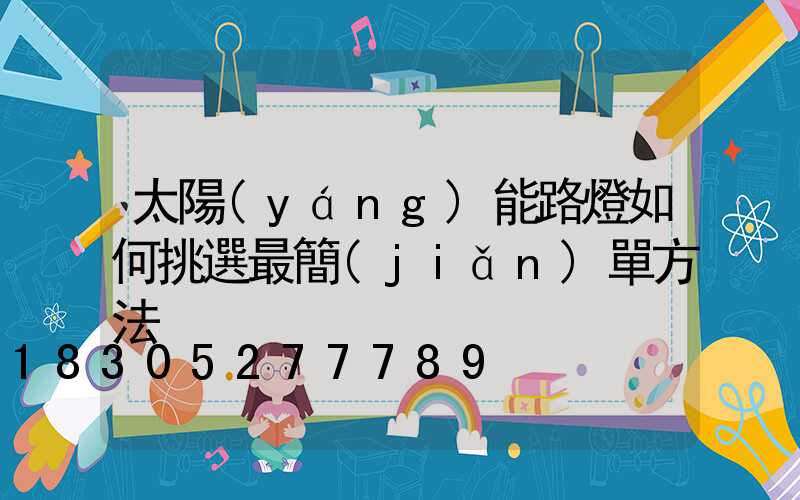 太陽(yáng)能路燈如何挑選最簡(jiǎn)單方法