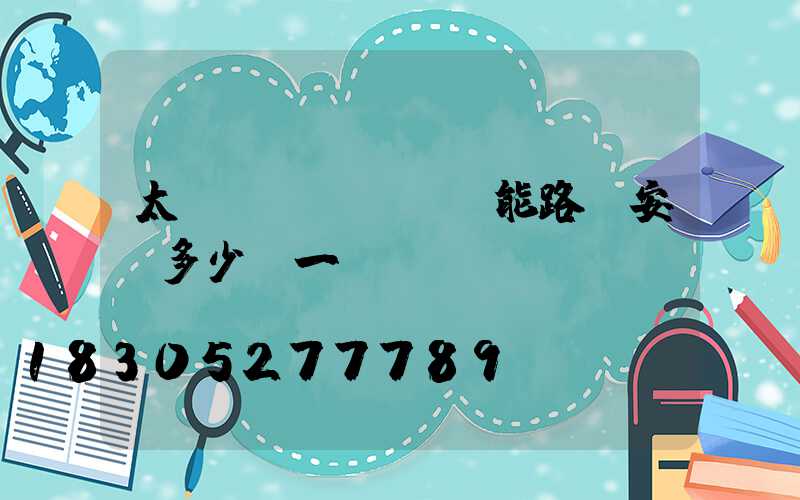 太陽(yáng)能路燈安裝多少錢一盞