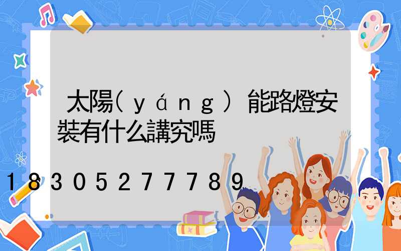 太陽(yáng)能路燈安裝有什么講究嗎