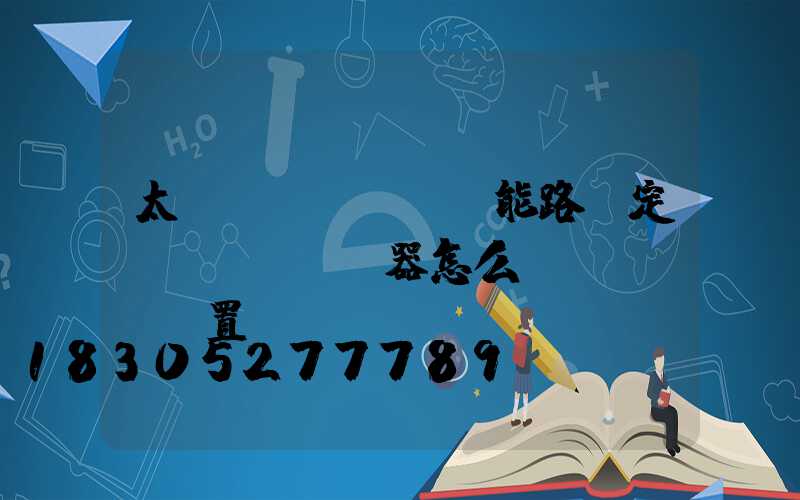 太陽(yáng)能路燈定時(shí)器怎么設(shè)置