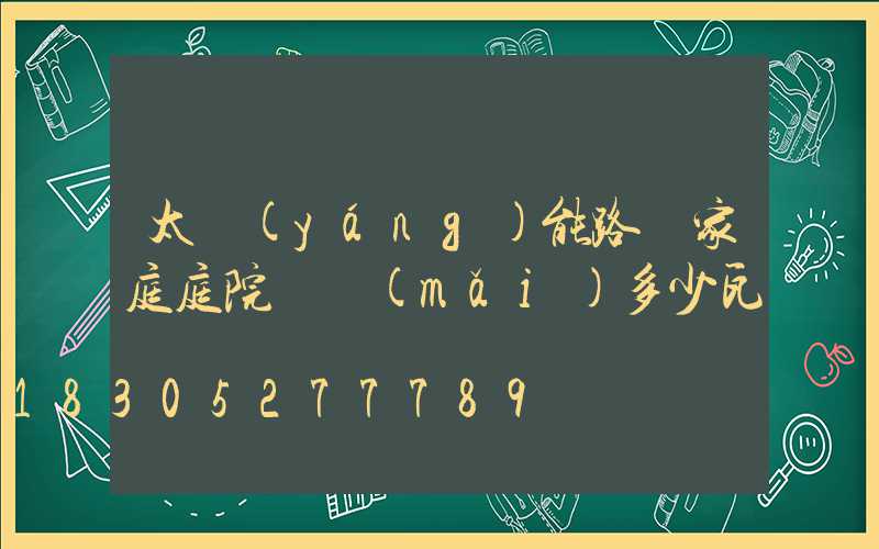 太陽(yáng)能路燈家庭庭院燈買(mǎi)多少瓦