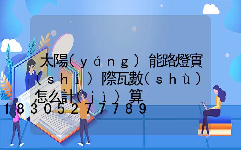 太陽(yáng)能路燈實(shí)際瓦數(shù)怎么計(jì)算