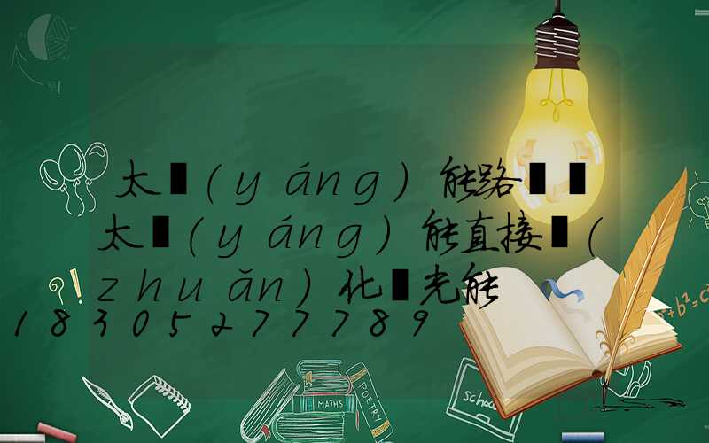 太陽(yáng)能路燈將太陽(yáng)能直接轉(zhuǎn)化為光能