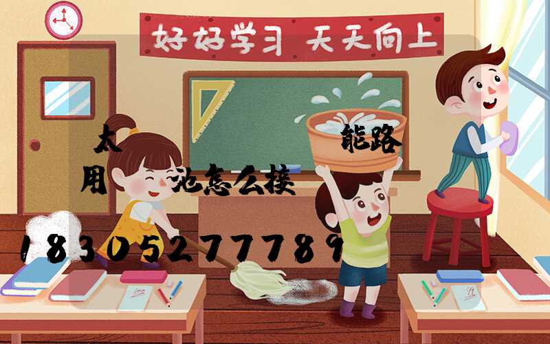 太陽(yáng)能路燈專用鋰電池怎么接線