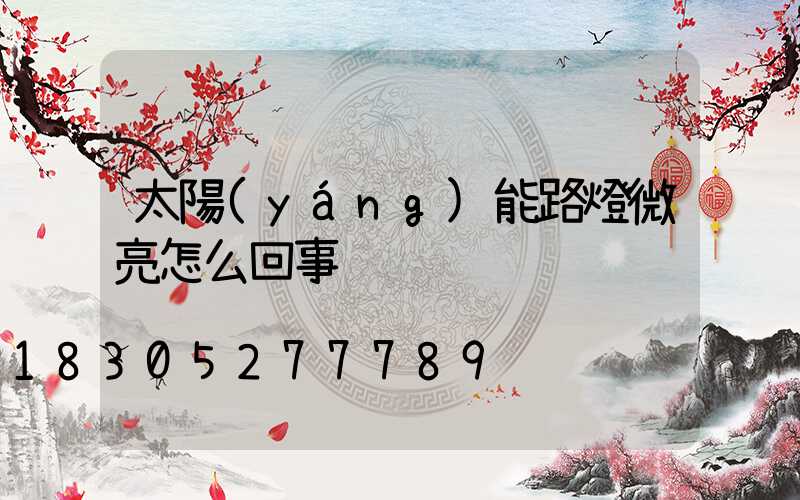 太陽(yáng)能路燈微亮怎么回事